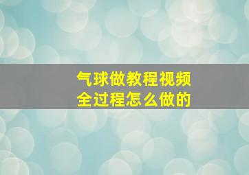 气球做教程视频全过程怎么做的