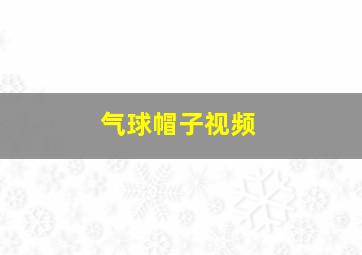 气球帽子视频