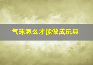 气球怎么才能做成玩具