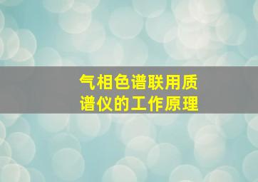 气相色谱联用质谱仪的工作原理