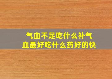 气血不足吃什么补气血最好吃什么药好的快