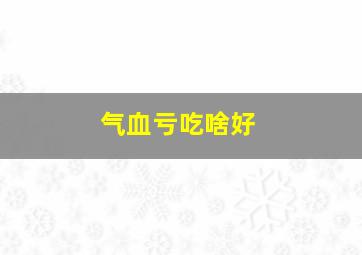 气血亏吃啥好