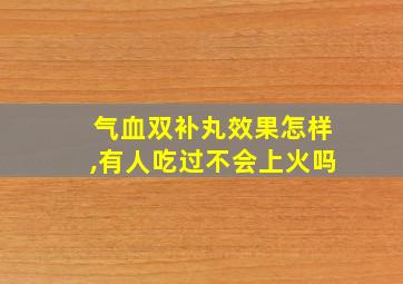 气血双补丸效果怎样,有人吃过不会上火吗