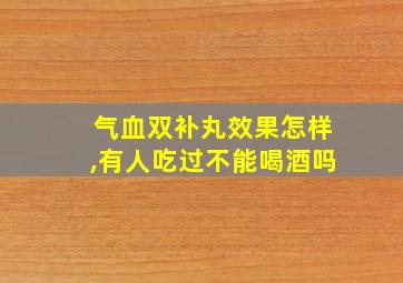 气血双补丸效果怎样,有人吃过不能喝酒吗