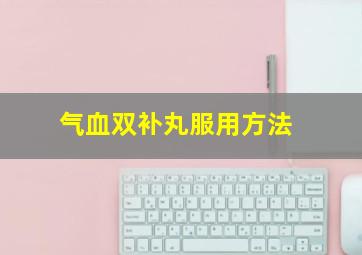 气血双补丸服用方法