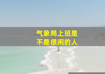 气象局上班是不是很闲的人