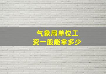 气象局单位工资一般能拿多少