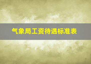 气象局工资待遇标准表