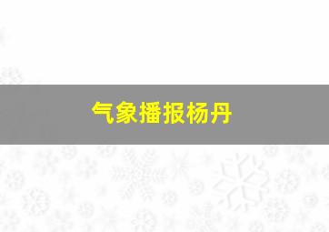 气象播报杨丹