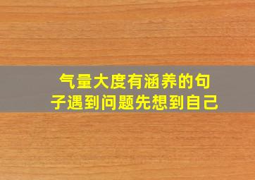 气量大度有涵养的句子遇到问题先想到自己