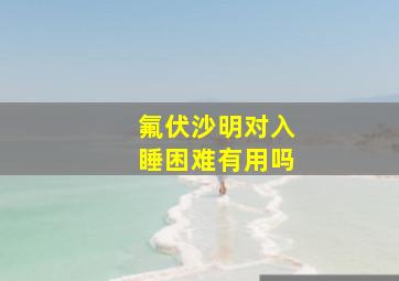 氟伏沙明对入睡困难有用吗