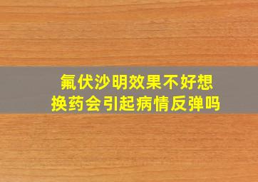 氟伏沙明效果不好想换药会引起病情反弹吗