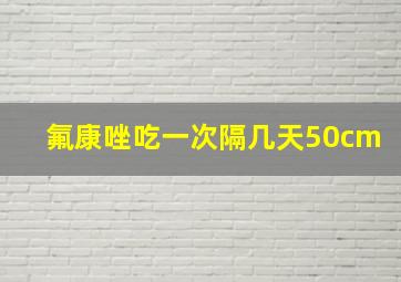 氟康唑吃一次隔几天50cm