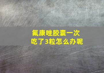 氟康唑胶囊一次吃了3粒怎么办呢