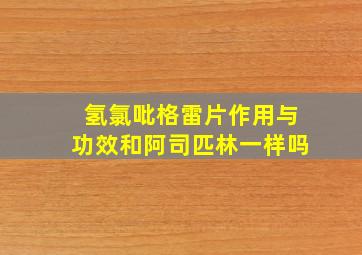 氢氯吡格雷片作用与功效和阿司匹林一样吗