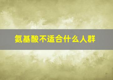 氨基酸不适合什么人群