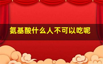 氨基酸什么人不可以吃呢