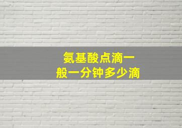 氨基酸点滴一般一分钟多少滴