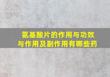 氨基酸片的作用与功效与作用及副作用有哪些药