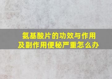 氨基酸片的功效与作用及副作用便秘严重怎么办