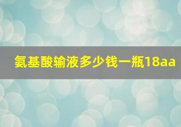 氨基酸输液多少钱一瓶18aa