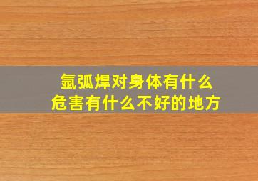 氩弧焊对身体有什么危害有什么不好的地方