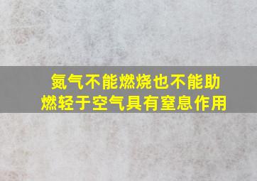 氮气不能燃烧也不能助燃轻于空气具有窒息作用