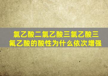 氯乙酸二氯乙酸三氯乙酸三氟乙酸的酸性为什么依次增强