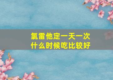 氯雷他定一天一次什么时候吃比较好