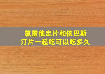 氯雷他定片和依巴斯汀片一起吃可以吃多久