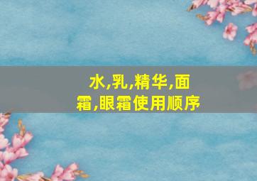 水,乳,精华,面霜,眼霜使用顺序