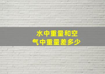 水中重量和空气中重量差多少