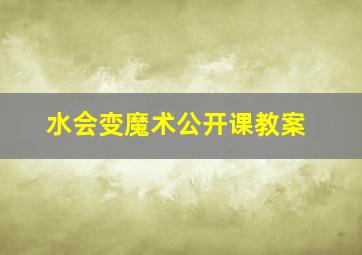 水会变魔术公开课教案