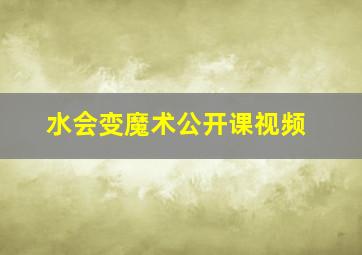 水会变魔术公开课视频