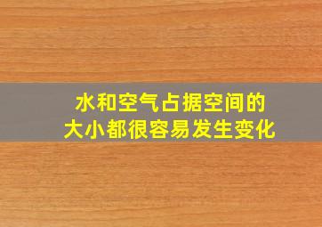 水和空气占据空间的大小都很容易发生变化