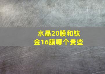 水晶20膜和钛金16膜哪个贵些