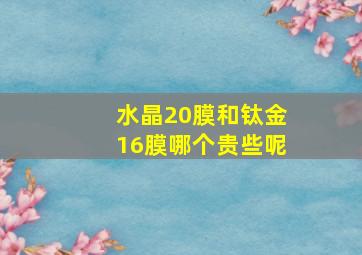 水晶20膜和钛金16膜哪个贵些呢