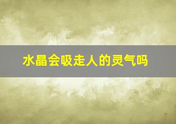 水晶会吸走人的灵气吗