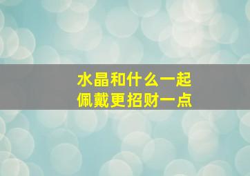 水晶和什么一起佩戴更招财一点