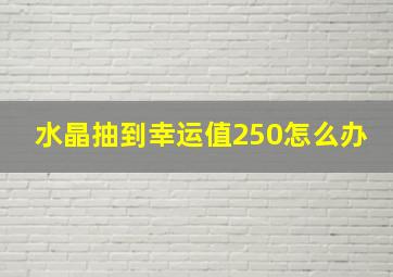 水晶抽到幸运值250怎么办