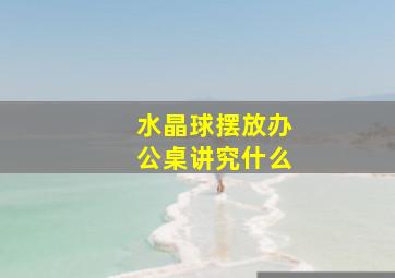 水晶球摆放办公桌讲究什么