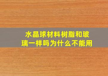 水晶球材料树脂和玻璃一样吗为什么不能用