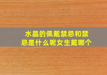 水晶的佩戴禁忌和禁忌是什么呢女生戴哪个