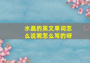 水晶的英文单词怎么说呢怎么写的呀