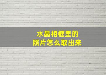 水晶相框里的照片怎么取出来