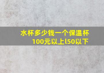 水杯多少钱一个保温杯100元以上l50以下