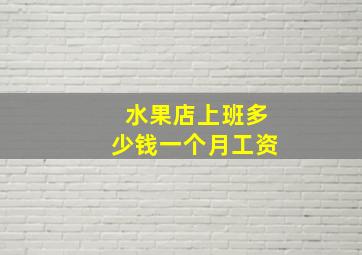 水果店上班多少钱一个月工资