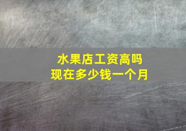 水果店工资高吗现在多少钱一个月