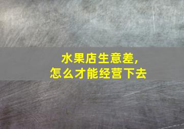 水果店生意差,怎么才能经营下去