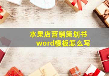 水果店营销策划书word模板怎么写